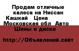 Продам отличные калеса на Ниссан Кашкай › Цена ­ 11 000 - Московская обл. Авто » Шины и диски   